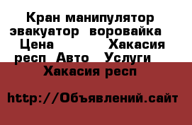 Кран манипулятор, эвакуатор, воровайка. › Цена ­ 1 200 - Хакасия респ. Авто » Услуги   . Хакасия респ.